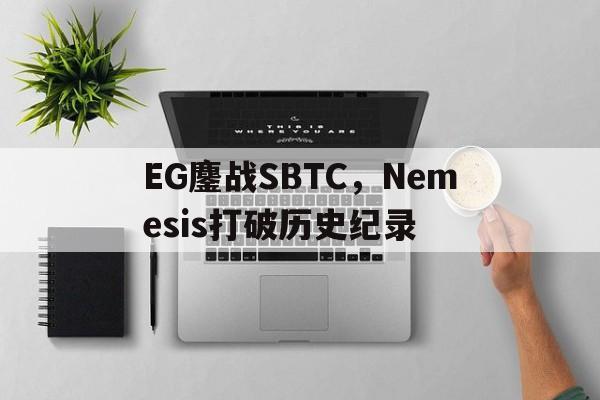 EG鏖战SBTC，Nemesis打破历史纪录的简单介绍
